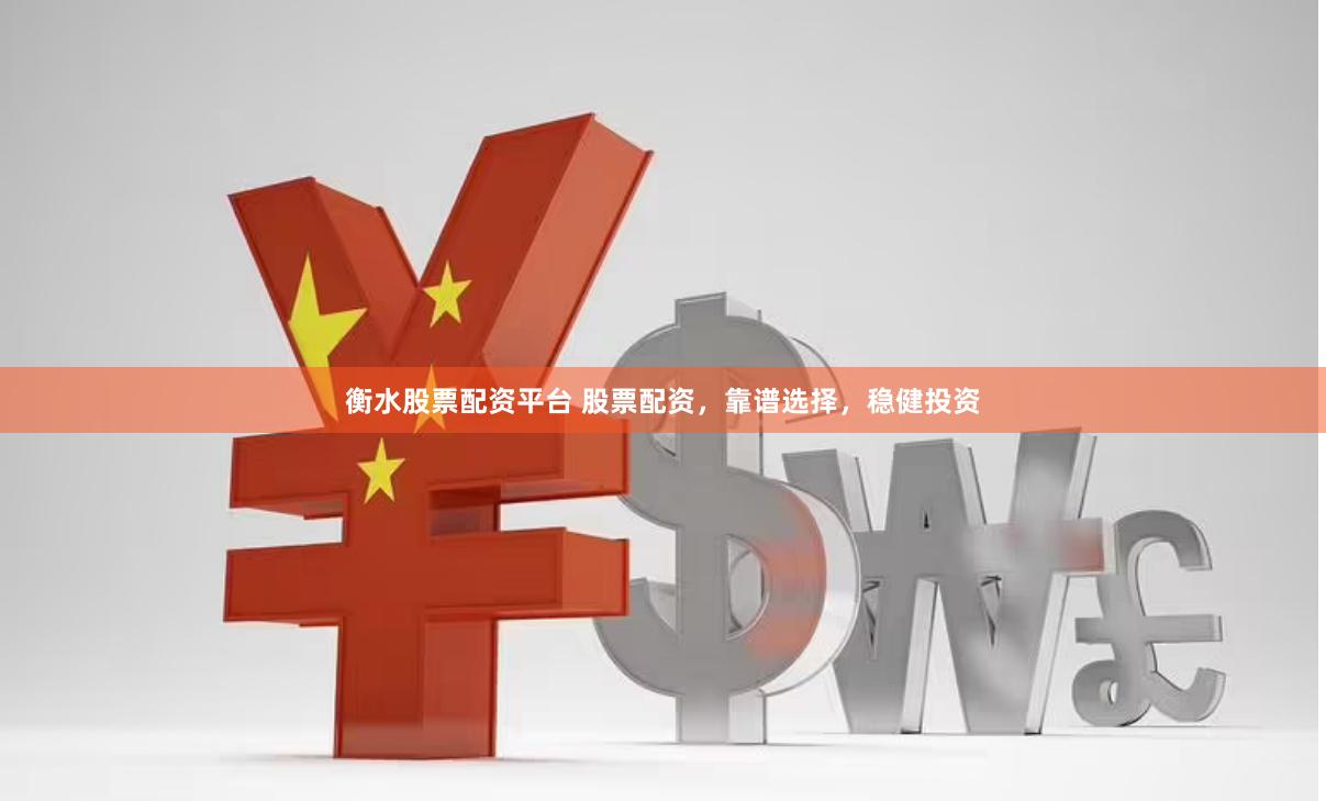 衡水股票配资平台 股票配资，靠谱选择，稳健投资