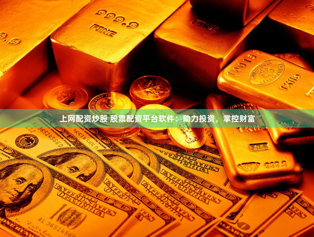 上网配资炒股 股票配资平台软件：助力投资，掌控财富