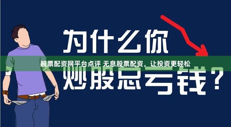 股票配资网平台点评 无息股票配资，让投资更轻松
