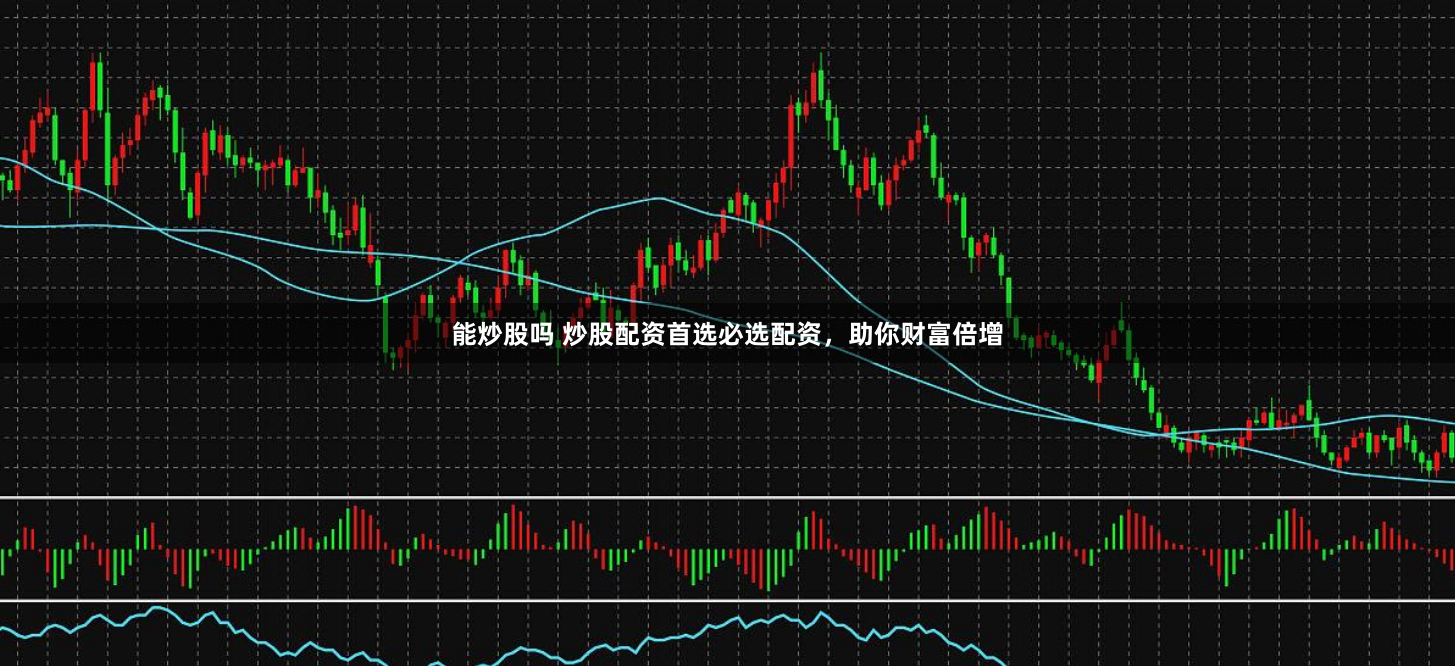 能炒股吗 炒股配资首选必选配资,助你财富倍增