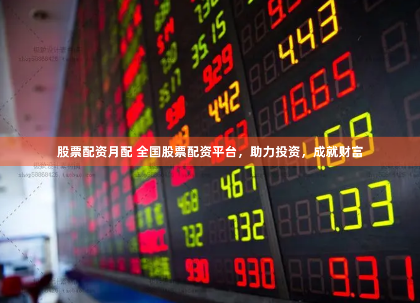 股票配资月配 全国股票配资平台,助力投资,成就财富