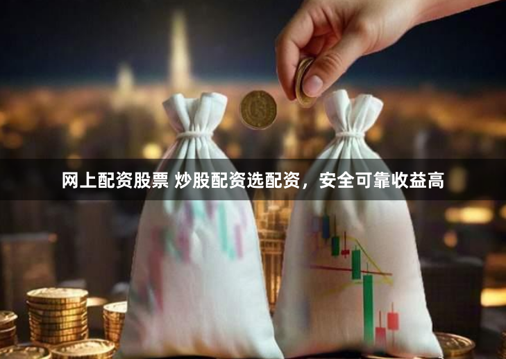 网上配资股票 炒股配资选配资,安全可靠收益高