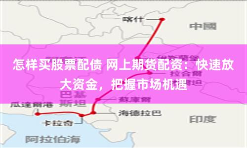 怎样买股票配债 网上期货配资:快速放大资金,把握市场机遇