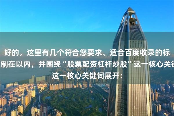 好的，这里有几个符合您要求、适合百度收录的标题，均控制在以内，并围绕“股票配资杠杆炒股”这一核心关键词展开：