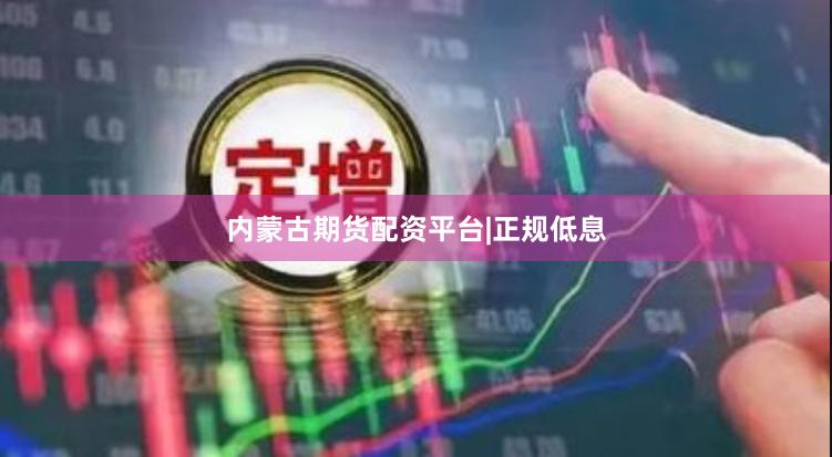 内蒙古期货配资平台|正规低息