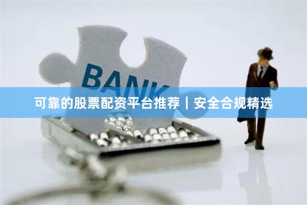 可靠的股票配资平台推荐｜安全合规精选