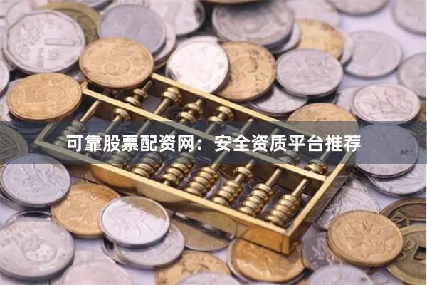 可靠股票配资网：安全资质平台推荐