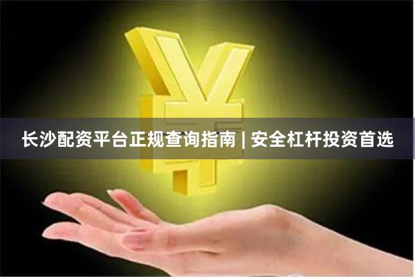 长沙配资平台正规查询指南 | 安全杠杆投资首选