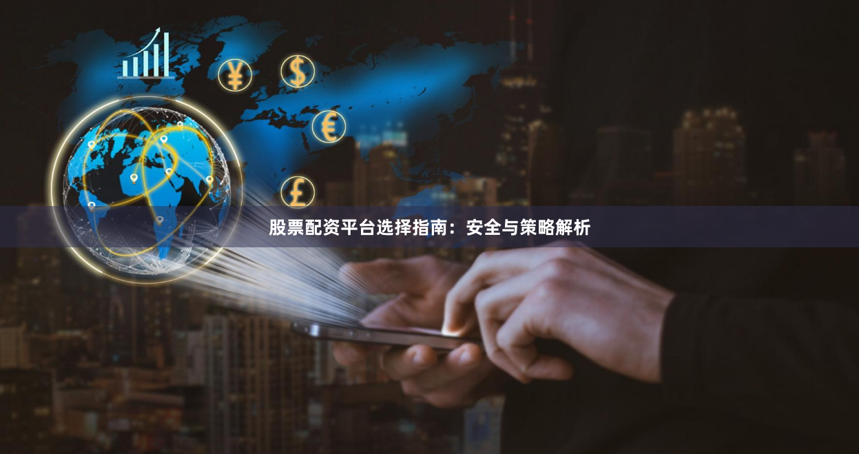 股票配资平台选择指南：安全与策略解析
