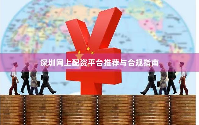 深圳网上配资平台推荐与合规指南