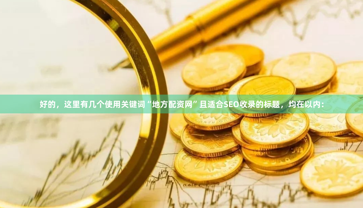 好的，这里有几个使用关键词“地方配资网”且适合SEO收录的标题，均在以内：