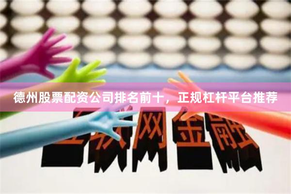 德州股票配资公司排名前十，正规杠杆平台推荐