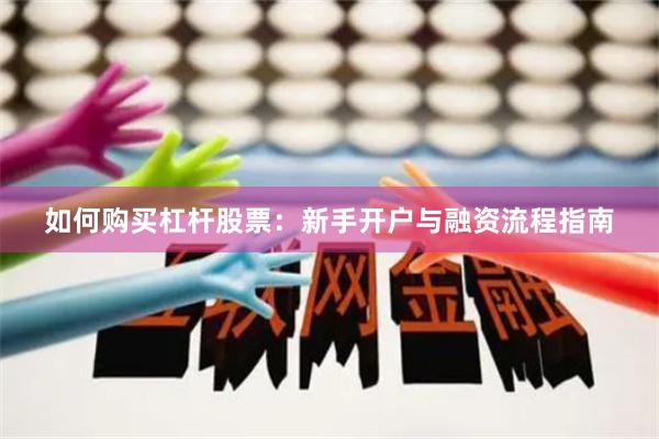 如何购买杠杆股票：新手开户与融资流程指南