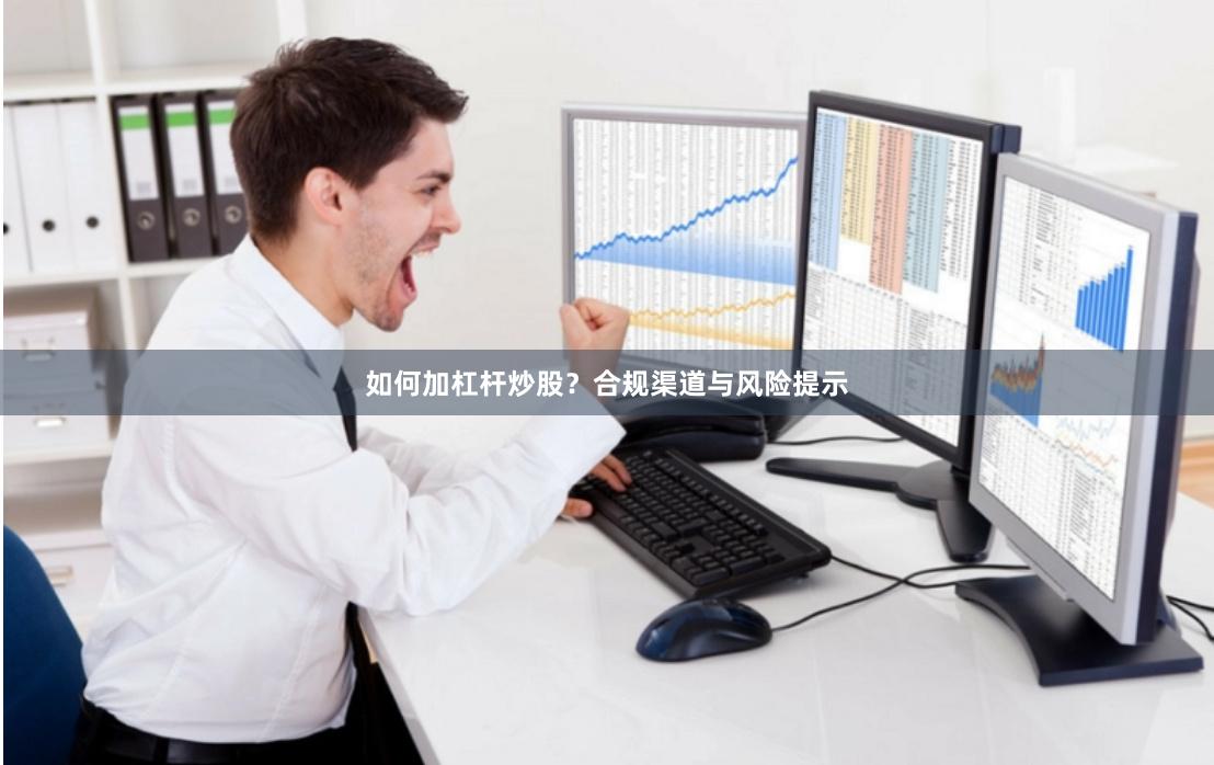 如何加杠杆炒股？合规渠道与风险提示