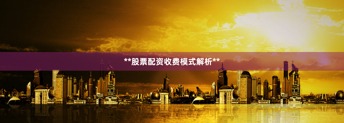**股票配资收费模式解析**