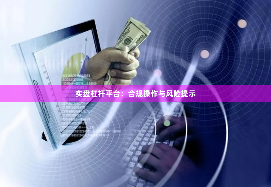 实盘杠杆平台：合规操作与风险提示