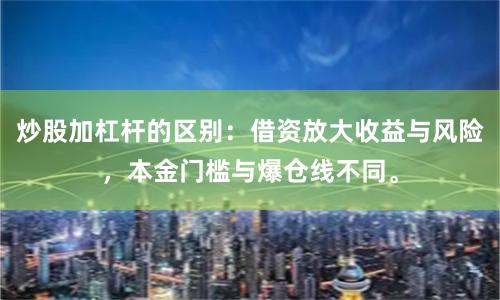 炒股加杠杆的区别：借资放大收益与风险，本金门槛与爆仓线不同。