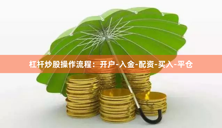 杠杆炒股操作流程：开户-入金-配资-买入-平仓