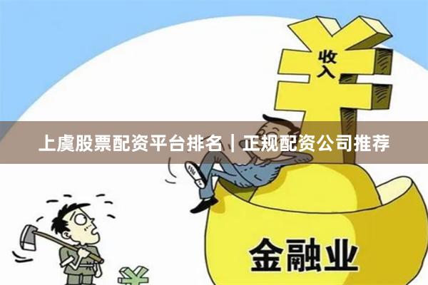 上虞股票配资平台排名｜正规配资公司推荐