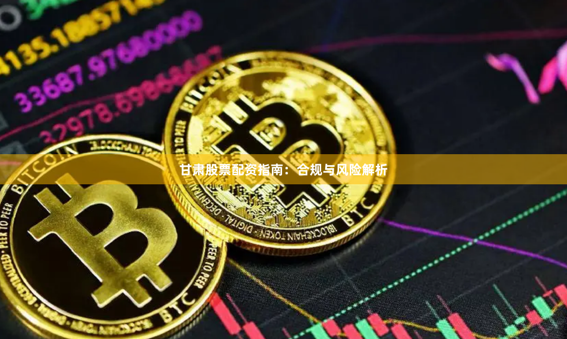 甘肃股票配资指南：合规与风险解析