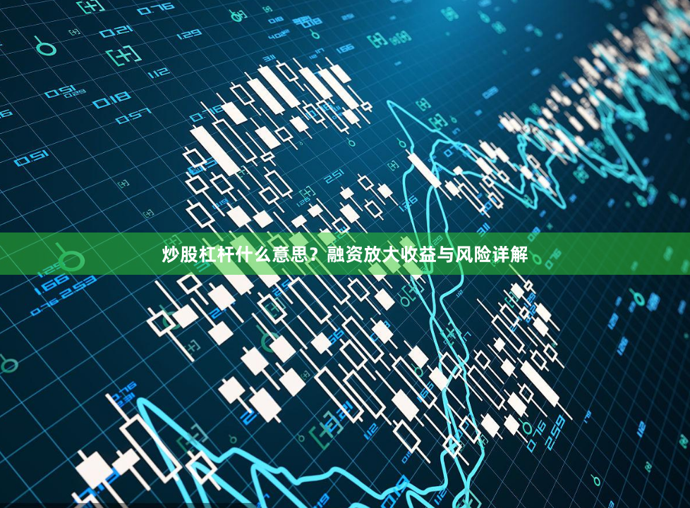 炒股杠杆什么意思？融资放大收益与风险详解