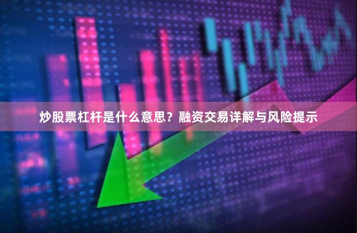 炒股票杠杆是什么意思？融资交易详解与风险提示