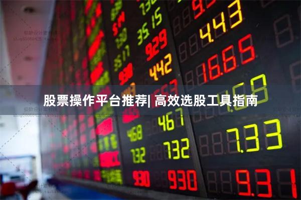 股票操作平台推荐| 高效选股工具指南