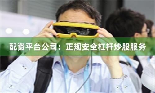 配资平台公司：正规安全杠杆炒股服务