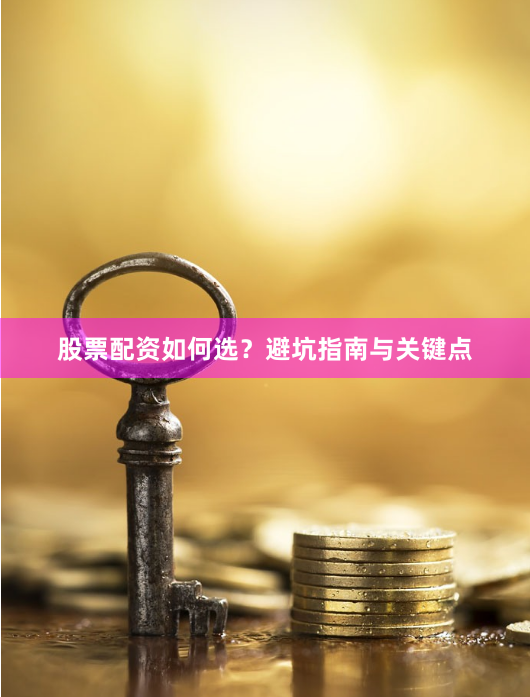 股票配资如何选？避坑指南与关键点