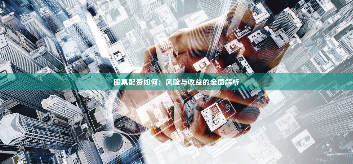 股票配资如何：风险与收益的全面解析