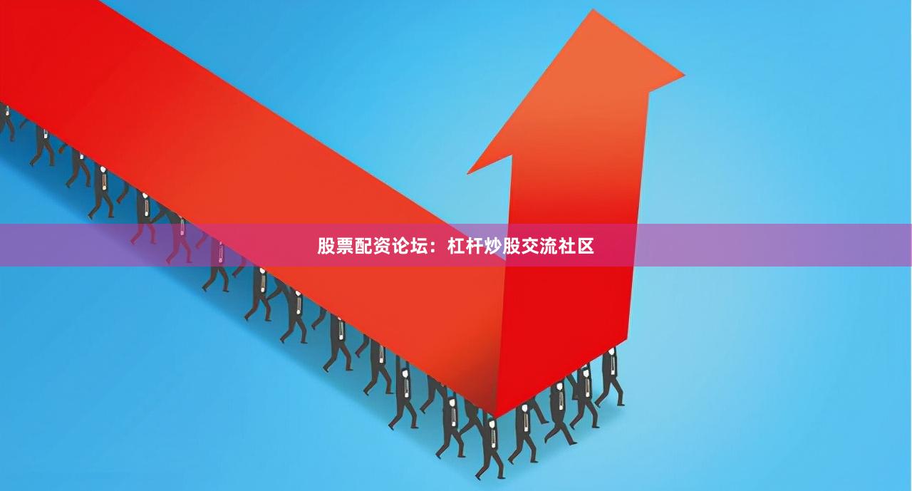 股票配资论坛：杠杆炒股交流社区