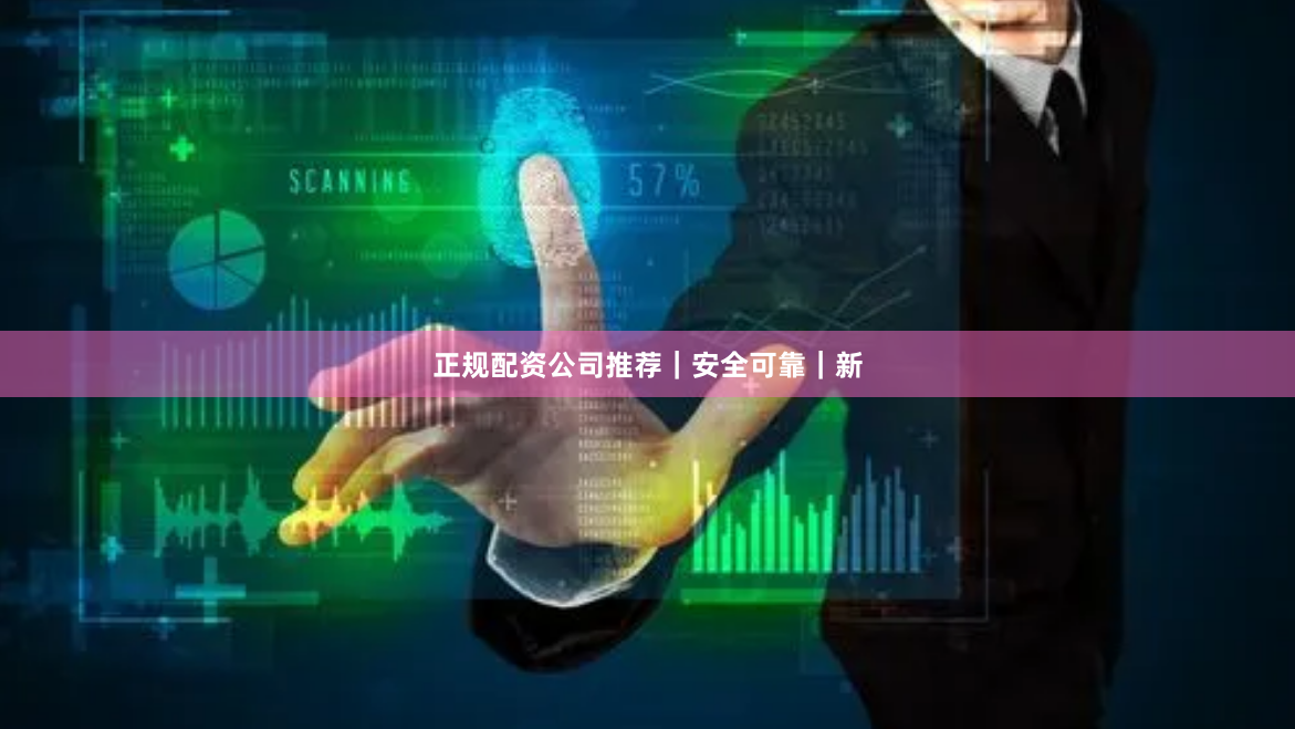 正规配资公司推荐｜安全可靠｜新