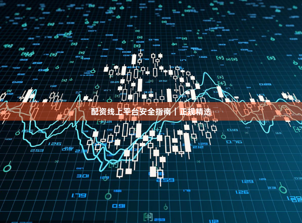 配资线上平台安全指南｜正规精选