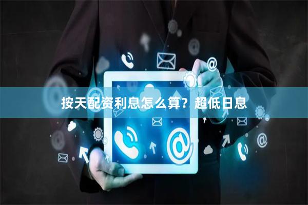 按天配资利息怎么算？超低日息