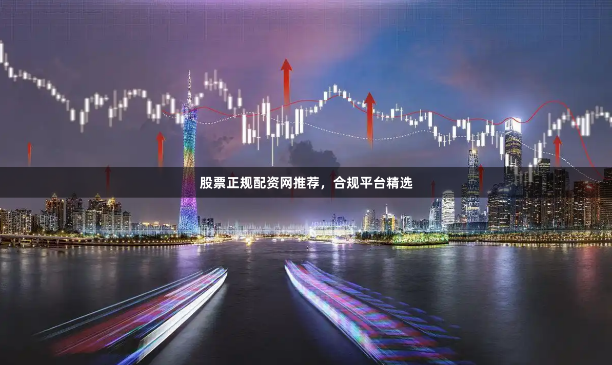 股票正规配资网推荐，合规平台精选